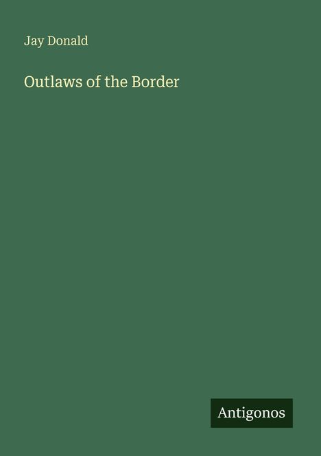 Text: "Jay Donald, Outlaws of the Border, Antigonos". Einfache grüne Fläche mit Logo unten rechts.