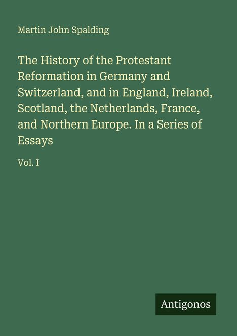 "Martin John Spalding. The History of the Protestant Reformation... Essays Vol. I. Unten rechts 'Antigonos' auf grünem Hintergrund."