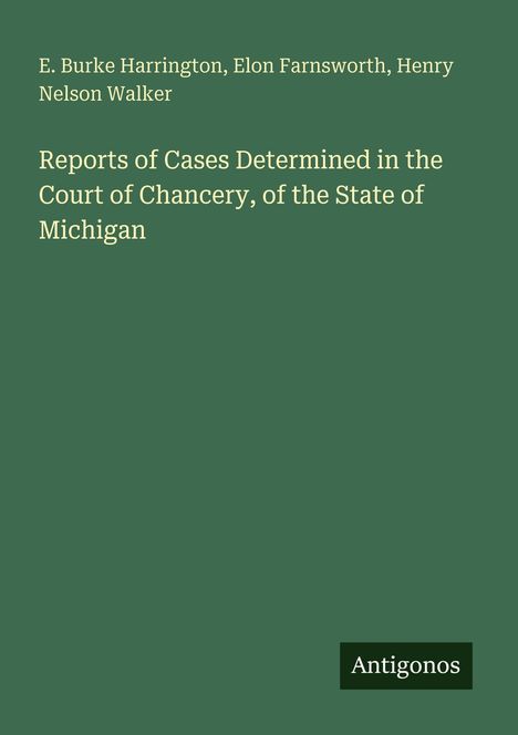 Titel: "Reports of Cases Determined in the Court of Chancery, of the State of Michigan". Autoren: E. Burke Harrington, Elon Farnsworth, Henry Nelson Walker. Unten steht "Antigonos". Schlichtes Design auf grünem Hintergrund.