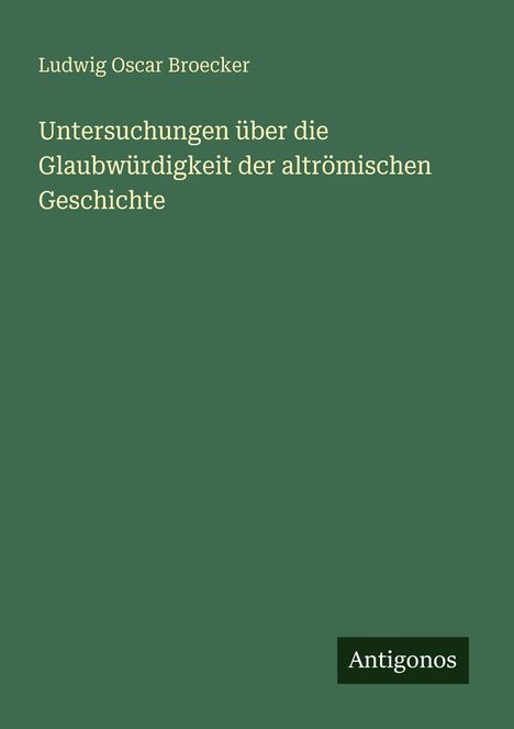 Text: "Ludwig Oscar Broecker, Untersuchungen über die Glaubwürdigkeit der altrömischen Geschichte, Antigonos." Grüner Hintergrund.