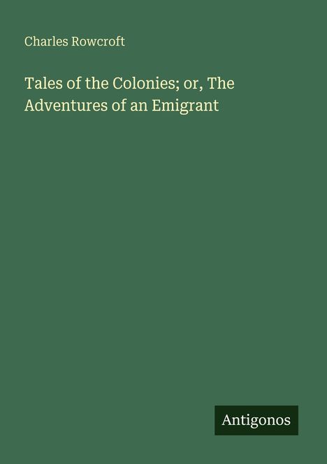 "Tales of the Colonies; or, The Adventures of an Emigrant" von Charles Rowcroft. Unten steht "Antigonos". Grüner Hintergrund.
