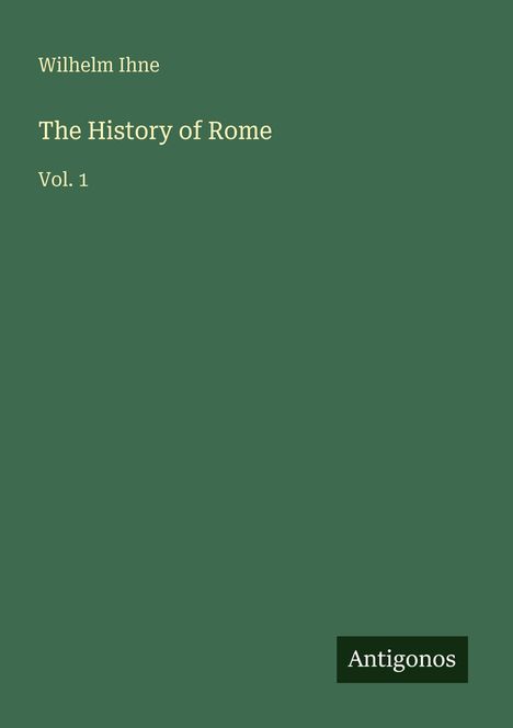 Titel: "The History of Rome, Vol. 1" von Wilhelm Ihne. Unten rechts ist das Logo "Antigonos" zu sehen.