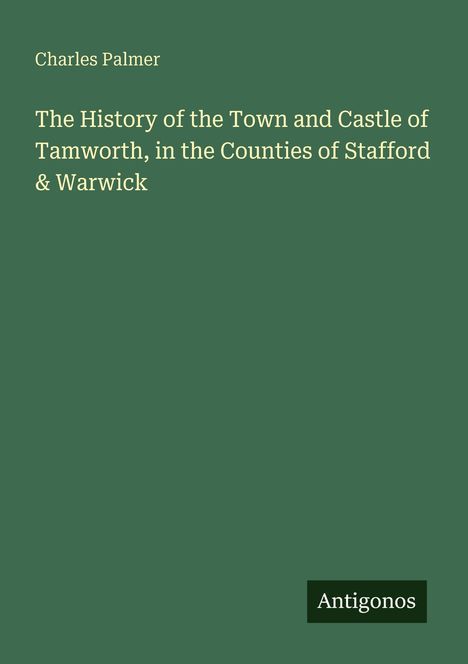 Charles Palmer. "The History of the Town and Castle of Tamworth, in the Counties of Stafford & Warwick." Grüner Hintergrund.