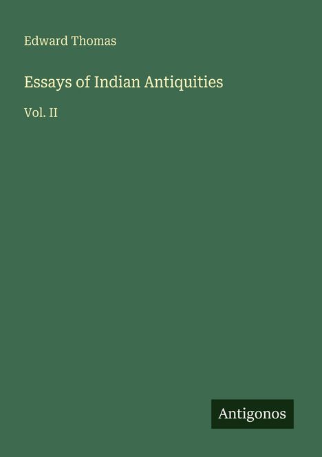 Titel: "Essays of Indian Antiquities Vol. II" von Edward Thomas. Unten rechts ein Logo mit dem Text "Antigonos" auf grünem Hintergrund.