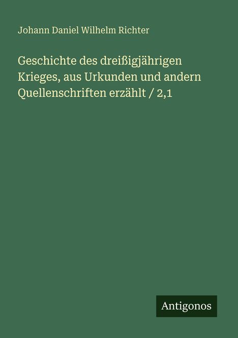 Johann Daniel Wilhelm Richter. Geschichte des Dreißigjährigen Krieges. Antigonos. Einfache grüne Buchgestaltung.