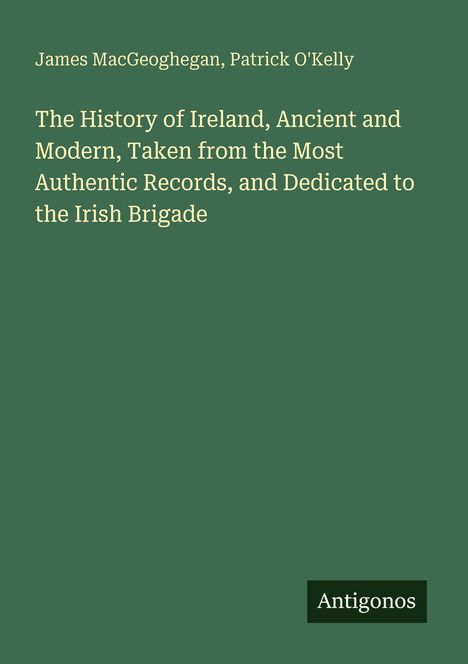 Titel: The History of Ireland... Authentisches Wissen zur Irish Brigade. Autoren: James MacGeoghegan, Patrick O'Kelly. Grüner Hintergrund.