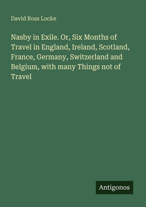 David Ross Locke, "Nasby in Exile. Or, Six Months of Travel" steht auf grünem Hintergrund. Unten rechts: "Antigonos".