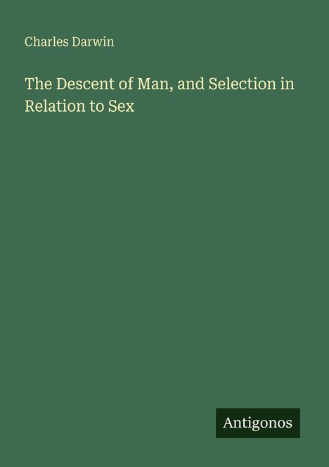 Titel: "The Descent of Man, and Selection in Relation to Sex", Autor: Charles Darwin. Grünes Cover, Verlag: Antigonos.