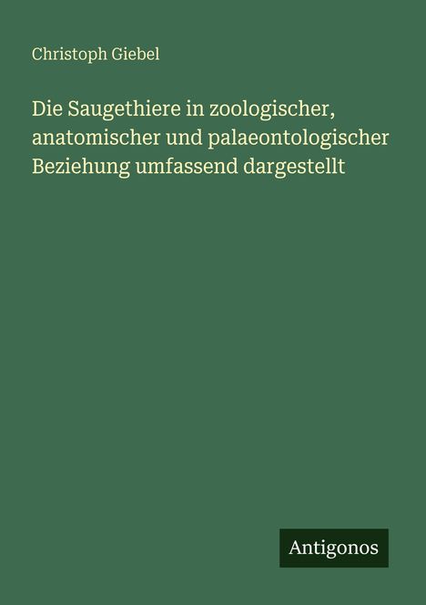 Christoph Giebel: "Die Saugethiere in zoologischer, anatomischer und palaeontologischer Beziehung umfassend dargestellt". Dunkelgrünes Cover.