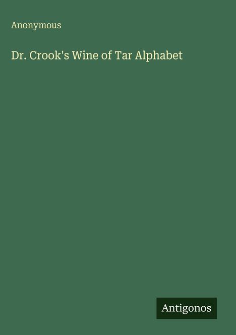 Oben steht "Anonymous". Darunter "Dr. Crook's Wine of Tar Alphabet". Unten das Logo "Antigonos". Hintergrund ist grün.