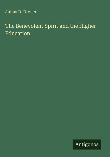 Julius D. Drener, "The Benevolent Spirit and the Higher Education". Antigonos unten rechts auf grünem Hintergrund.
