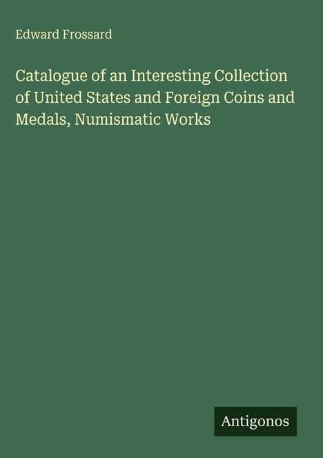 Grüner Hintergrund. Titel: „Catalogue...Numismatic Works“. Autor: Edward Frossard. Unten: „Antigonos“.