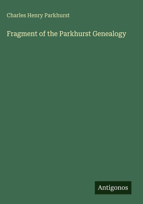 Grüner Hintergrund, oben Text: "Charles Henry Parkhurst", darunter: "Fragment of the Parkhurst Genealogy". Unten rechts Logo: "Antigonos".