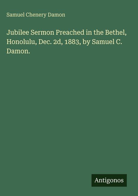 Titel: "Jubilee Sermon Preached in the Bethel, Honolulu, Dec. 2d, 1883, by Samuel C. Damon." Grüner Hintergrund.