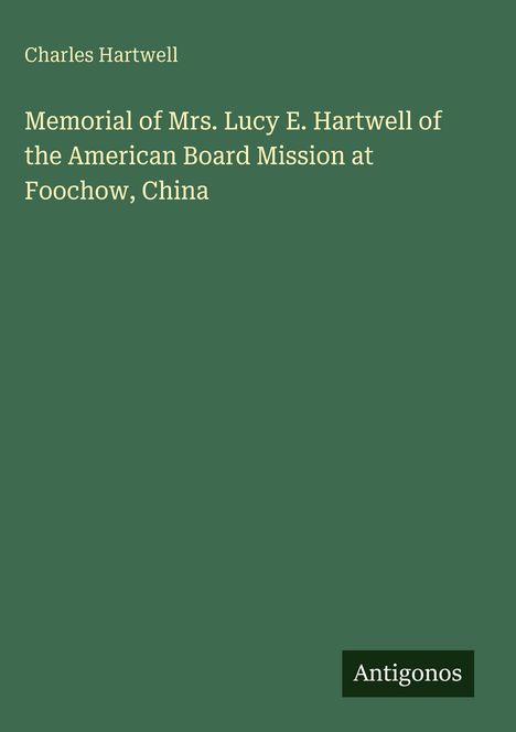 Der Text auf grünem Hintergrund lautet: "Charles Hartwell. Memorial of Mrs. Lucy E. Hartwell of the American Board Mission at Foochow, China." Unten rechts steht "Antigonos".