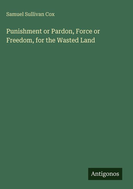 „Punishment or Pardon, Force or Freedom, for the Wasted Land“ von Samuel Sullivan Cox. Unten rechts: „Antigonos“.