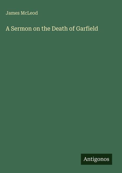Oben: James McLeod. Mitte: A Sermon on the Death of Garfield. Unten rechts: Logo „Antigonos“ auf grünem Hintergrund.