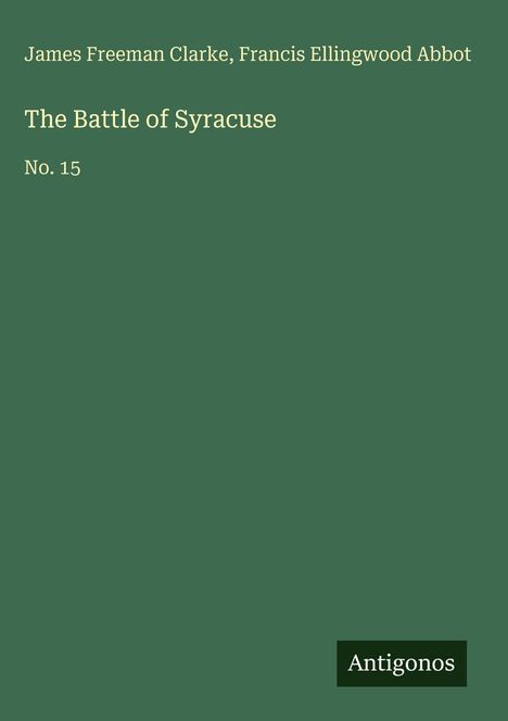 Oben: "James Freeman Clarke, Francis Ellingwood Abbot". Mitte: "The Battle of Syracuse, No. 15". Unten: Logo "Antigonos".