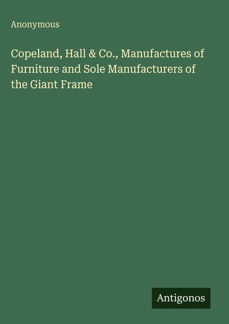 "Copeland, Hall & Co., Manufactures of Furniture and Sole Manufacturers of the Giant Frame." Grüner Hintergrund. Unten rechts: Antigonos.