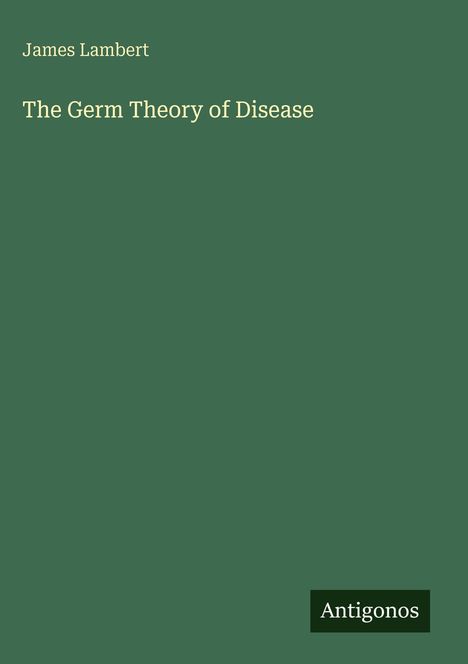 Text "James Lambert", "The Germ Theory of Disease". Ein grüner Hintergrund mit einem kleinen Logo unten rechts: "Antigonos".