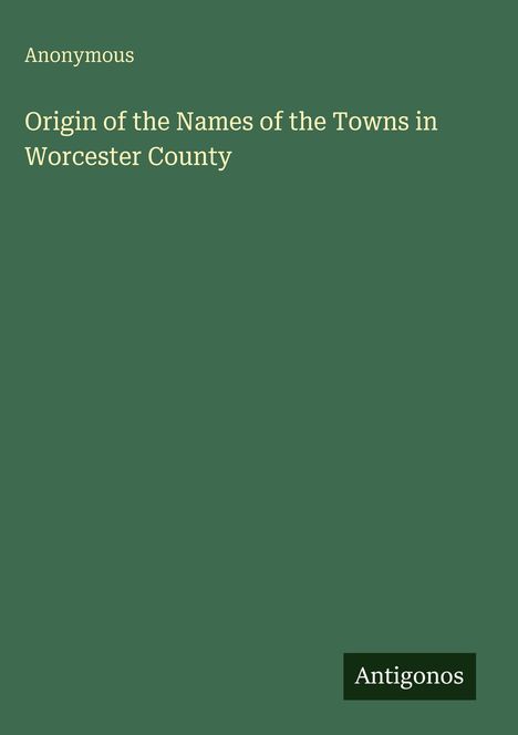 "Origin of the Names of the Towns in Worcester County" von Anonymous, Antigonos-Logo auf grünem Hintergrund.