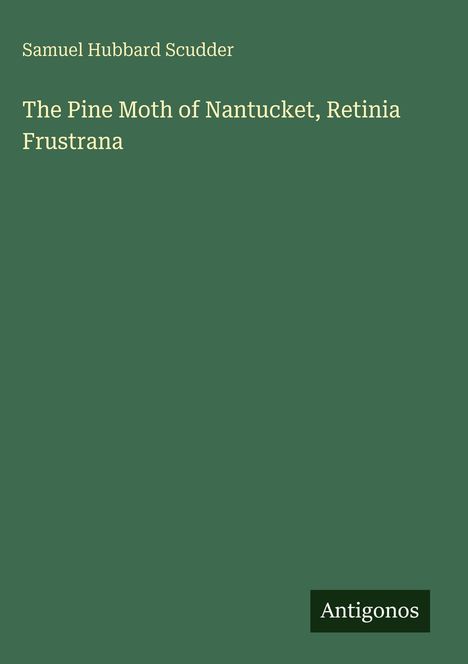 Buchtitel: "The Pine Moth of Nantucket, Retinia Frustrana" von Samuel Hubbard Scudder. Unten rechts: Logo "Antigonos".