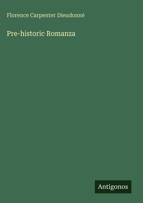 Oben: "Florence Carpenter Dieudonné". Mitte: "Pre-historic Romanza". Unten rechts: "Antigonos". Dunkelgrüner Hintergrund.