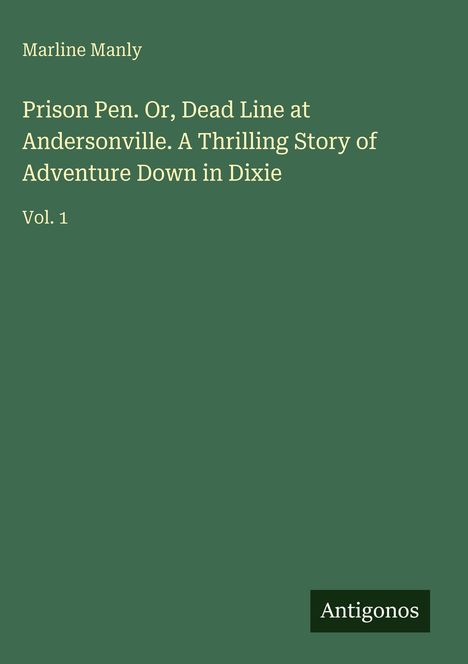 Text: "Marline Manly. Prison Pen. Or, Dead Line at Andersonville. A Thrilling Story of Adventure Down in Dixie. Vol. 1." Grüner Hintergrund.