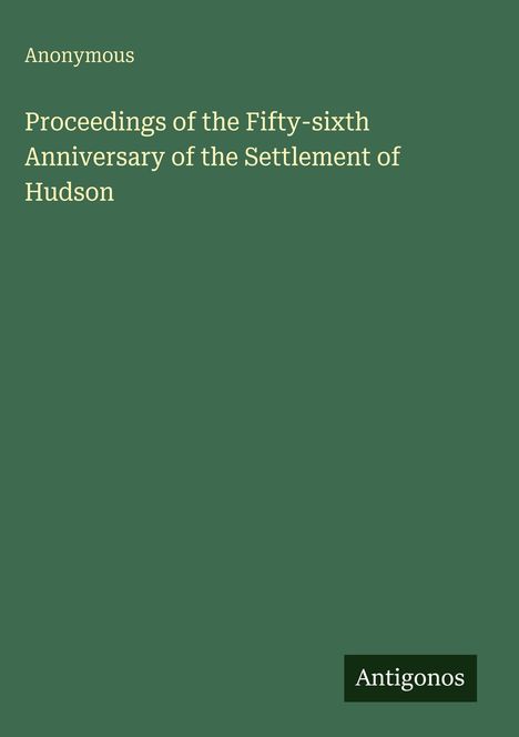 "Proceedings of the Fifty-sixth Anniversary of the Settlement of Hudson" von Anonymous. Grüner Hintergrund. "Antigonos".