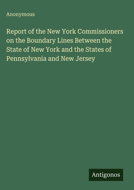 Titel: "Report of the New York Commissioners..." Autor: Anonymous. Unten rechts ein schwarzes Logo mit "Antigonos". Hintergrund: Grün.