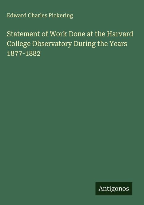 Text: "Edward Charles Pickering, Statement of Work Done at the Harvard College Observatory During the Years 1877-1882", Logo: "Antigonos".
