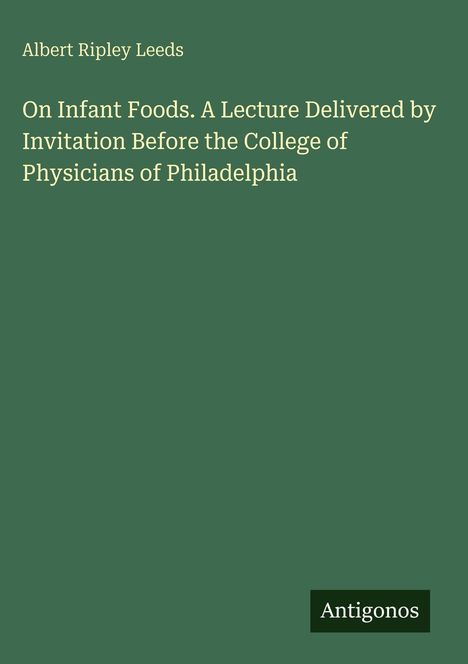 Weißer Text auf grünem Hintergrund: "Albert Ripley Leeds. On Infant Foods. A Lecture...Philadelphia". Unten steht "Antigonos".