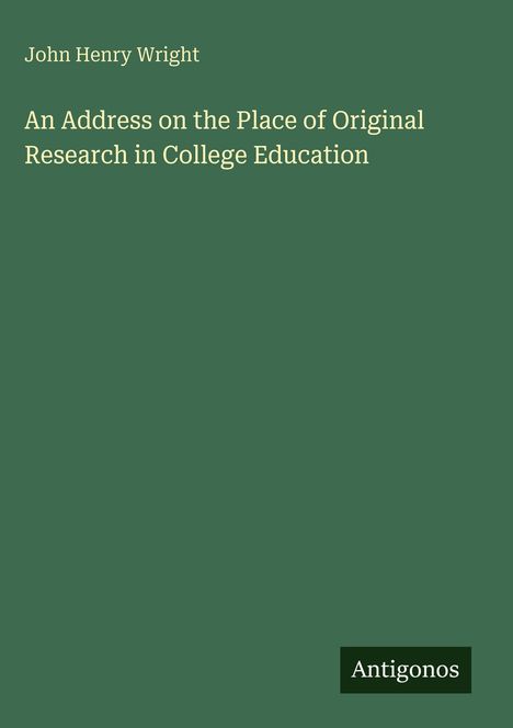 Oben links: "John Henry Wright". Darunter: "An Address on the Place of Original Research in College Education". Unten rechts: "Antigonos".