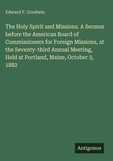 Edward P. Goodwin: Predigt über den Heiligen Geist und Missionen, gehalten am 3. Oktober 1882 in Portland, Maine. Logo: Antigonos.