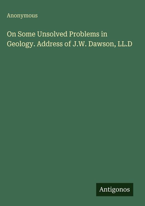 "Anonymous. On Some Unsolved Problems in Geology. Address of J.W. Dawson, LL.D." Grüner Hintergrund, das Wort "Antigonos".