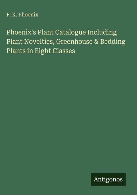 F. K. Phoenix; "Phoenix's Plant Catalogue Including Plant Novelties, Greenhouse & Bedding Plants in Eight Classes"; Logo: Antigonos.