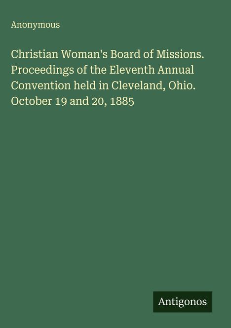 Anonymous: Christian Woman's Board of Missions, Cleveland, Ohio, Oktober 19 und 20, 1885. Logo: Antigonos.