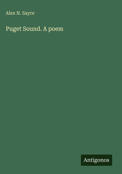 "Alex N. Sayre, Puget Sound. A poem" steht auf einem grünen Hintergrund mit dem Wort "Antigonos" unten rechts.