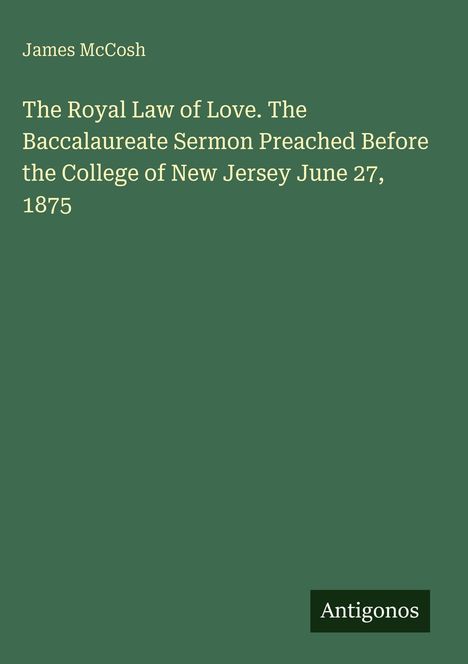Text: 
James McCosh
The Royal Law of Love. The Baccalaureate Sermon Preached Before the College of New Jersey June 27, 1875
Antigonos

Beschreibung:
Ein grünes Cover mit weißem Text.