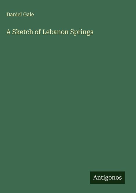 "Daniel Gale, A Sketch of Lebanon Springs" auf grünem Hintergrund, unten rechts steht "Antigonos".