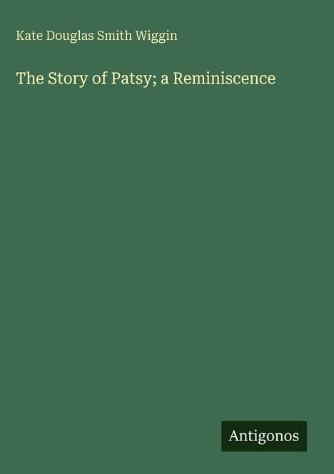 Grüner Hintergrund mit Text: "Kate Douglas Smith Wiggin", "The Story of Patsy; a Reminiscence". Unten: "Antigonos".
