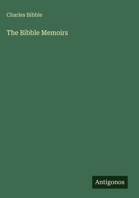 "Charles Bibble, The Bibble Memoirs, Antigonos." Ein schlichter, dunkelgrüner Hintergrund, minimalistisches Design.