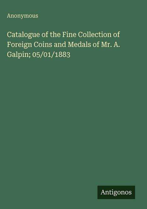 "Catalogue of the Fine Collection of Foreign Coins and Medals of Mr. A. Galpin; 05/01/1883". Grüner Hintergrund.