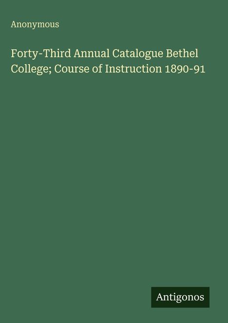 "Forty-Third Annual Catalogue Bethel College; Course of Instruction 1890-91". Grüner Hintergrund, schlichtes Design.