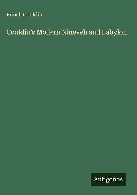 "Conklin's Modern Nineveh and Babylon" von Enoch Conklin, unten Logo "Antigonos". Grüner Hintergrund.
