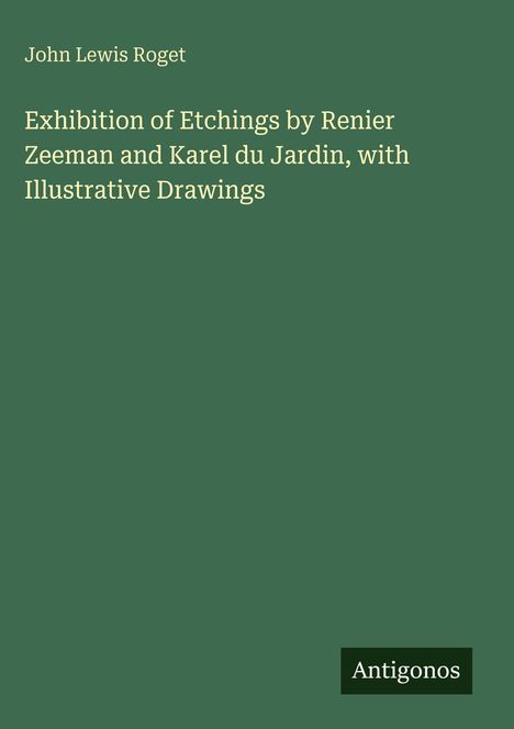 Text: "John Lewis Roget. Exhibition of Etchings by Renier Zeeman and Karel du Jardin, with Illustrative Drawings. Antigonos."
