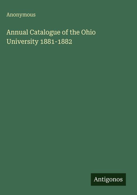 "Annual Catalogue of the Ohio University 1881-1882. Anonymous. Antigonos. Grüner Hintergrund."