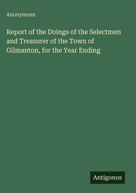 Text: "Anonymous. Report of the Doings of the Selectmen and Treasurer of the Town of Gilmanton, for the Year Ending." Grüner Hintergrund.