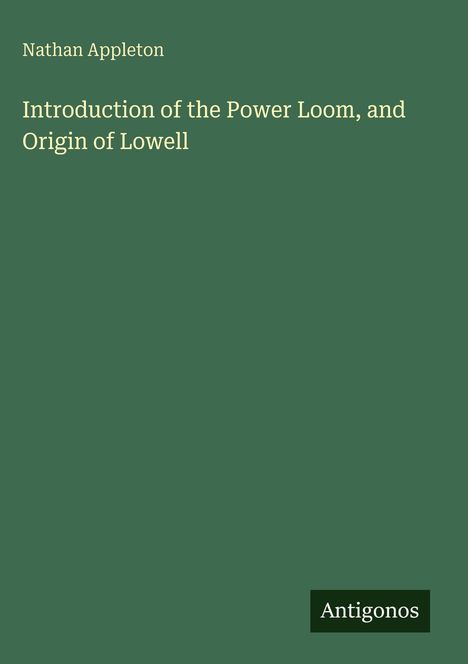 „Nathan Appleton: Introduction of the Power Loom, and Origin of Lowell.“ Unten rechts steht „Antigonos“. Grüner Hintergrund.