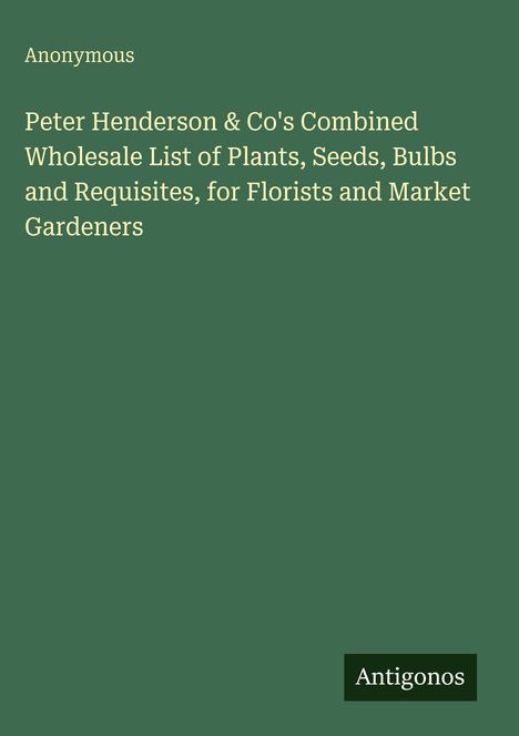 Anonymous. Peter Henderson & Co's Combined Wholesale List of Plants, Seeds, Bulbs and Requisites. Unten steht "Antigonos".